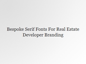 Bespoke Serif Fonts for Real Estate Developer Branding